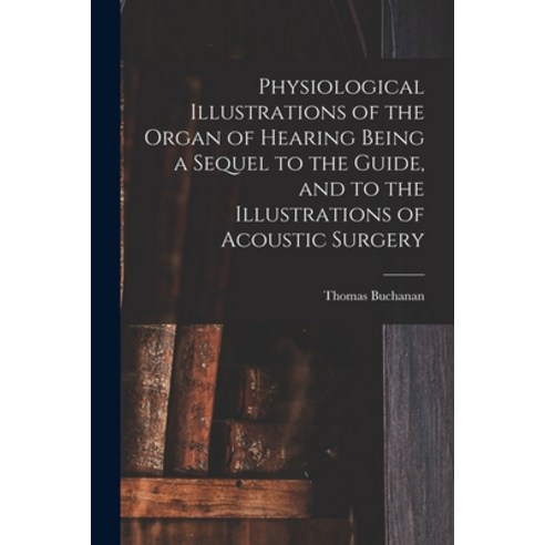 (영문도서) Physiological Illustrations of the Organ of Hearing Being a Sequel to the Guide and to the I... Paperback, Legare Street Press, English, 9781014938862