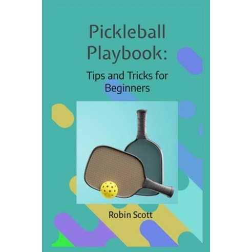 (영문도서) Pickleball Playbook - Tips and Tricks for Beginners: Master the Game with Proven Strategies a... Paperback, Independently Published, English, 9798868098352