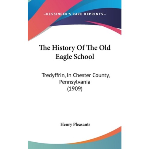 The History Of The Old Eagle School: Tredyffrin In Chester County Pennsylvania (1909) Hardcover, Kessinger Publishing