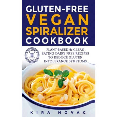 Gluten-Free Vegan Spiralizer Cookbook: Plant-Based & Clean Eating Dairy Free Recipes to Reduce Glute... Hardcover, Kira Gluten-Free Recipes