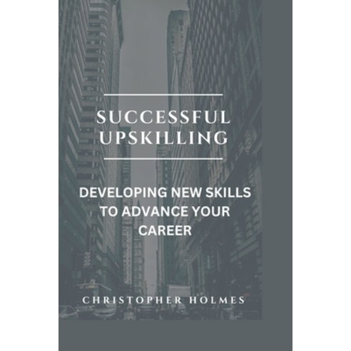 (영문도서) Successful Upskilling.: Developing New Skills to Advance Your Career Paperback, Independently Published, English, 9798373421034