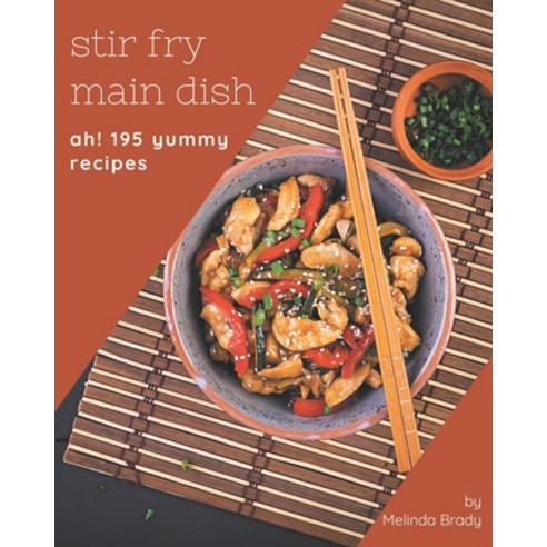Ah! 195 Yummy Stir Fry Main Dish Recipes: A Yummy Stir Fry Main Dish Cookbook You Won''t be Able to P... Paperback, Independently Published
