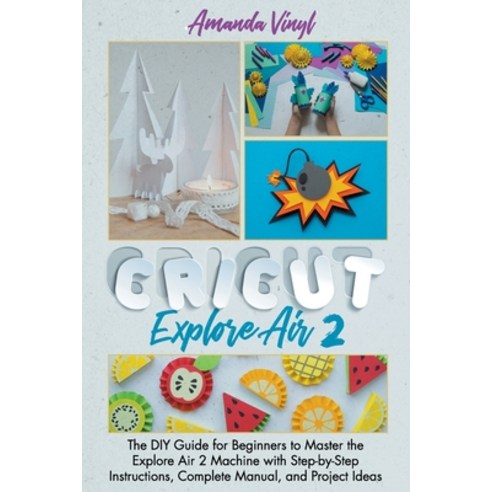 Cricut Explore Air 2: The DIY Guide for Beginners to Master the Explore Air 2 Machine with Step-by-S... Paperback, Independently Published, English, 9798591094362