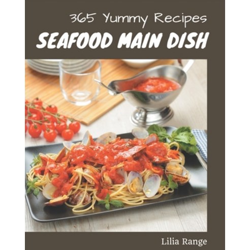 365 Yummy Seafood Main Dish Recipes: The Yummy Seafood Main Dish Cookbook for All Things Sweet and W... Paperback, Independently Published