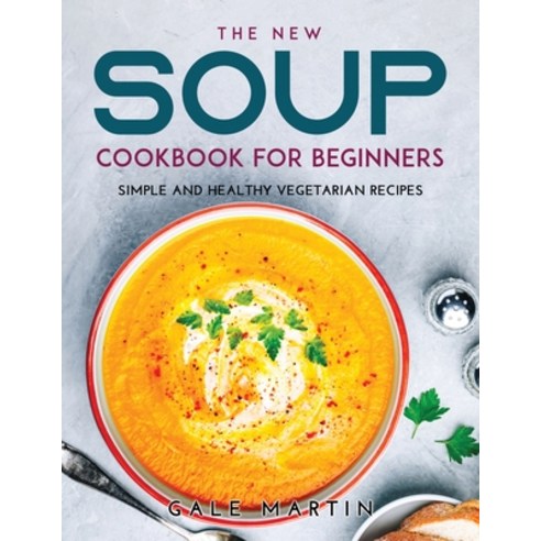 (영문도서) The New Soup Cookbook for Beginners: Simple and Healthy Vegetarian Recipes Paperback, Gale Martin, English, 9789611821532