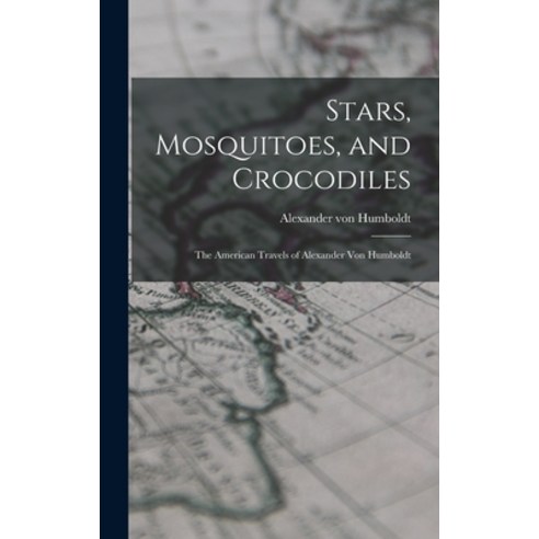 (영문도서) Stars Mosquitoes and Crocodiles; the American Travels of Alexander Von Humboldt Hardcover, Hassell Street Press, English, 9781014270511