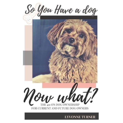 So You Have A Dog now What?: The 411 On Dog Ownership for current and future dog owners Paperback, Independently Published