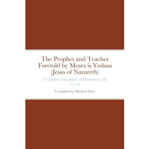 The Prophet and Teacher Foretold by Moses is Yeshua (Jesus of Nazareth): 83 English Translations of ... Paperback, Lulu.com