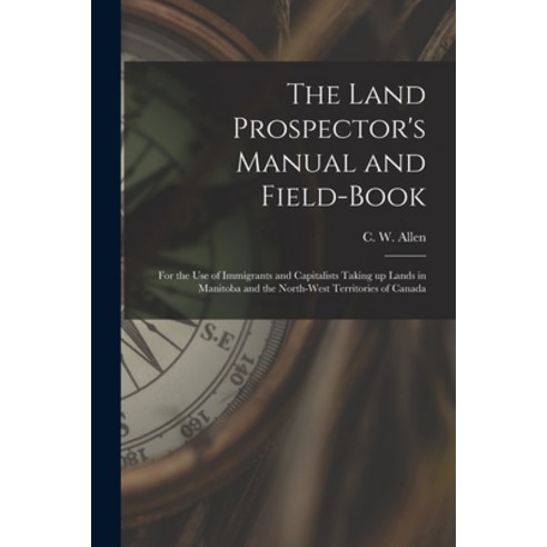(영문도서) The Land Prospector''s Manual and Field-book [microform]: for the Use of Immigrants and Capita... Paperback, Legare Street Press, English, 9781014297341