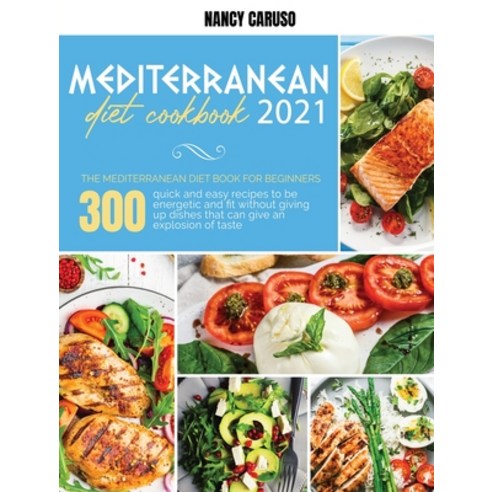 Mediterranean Diet Cookbook 2021: The Mediterranean Diet Book For Beginners: 300 Quick And Easy Reci... Hardcover, Nancy Caruso, English, 9781802233636