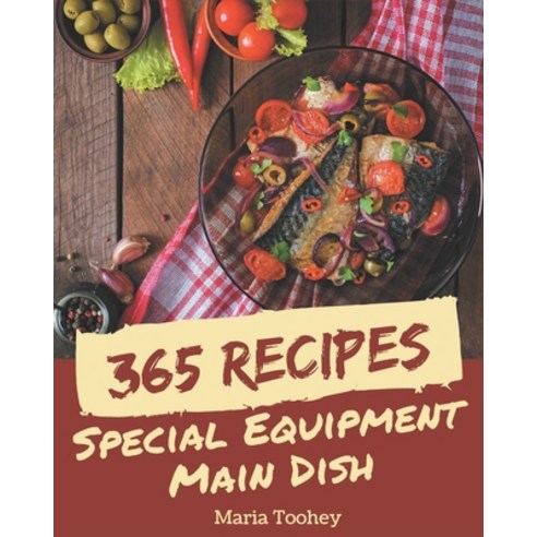 365 Special Equipment Main Dish Recipes: Enjoy Everyday With Equipment Main Dish Cookbook! Paperback, Independently Published