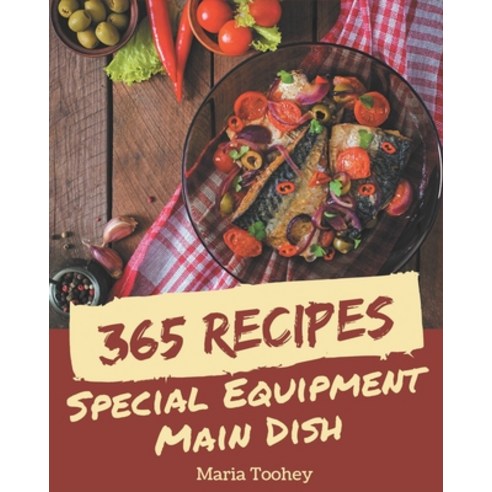 365 Special Equipment Main Dish Recipes: Enjoy Everyday With Equipment ...