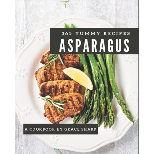 365 Yummy Asparagus Recipes: Best Yummy Asparagus Cookbook for Dummies Paperback, Independently Published
