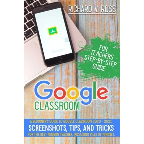 Google Classroom For Teachers Step By Step Guide: A Beginner''s Guide To Google Classroom 2020 - 2021... Paperback, Independently Published