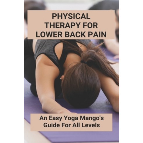 Physical Therapy For Lower Back Pain: An Easy Yoga Mango''s Guide For All Levels: Yoga For Back Pain ... Paperback, Independently Published, English, 9798736806744