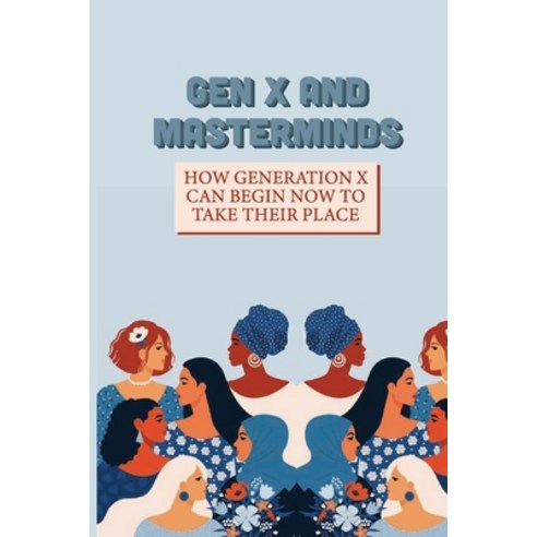 (영문도서) Gen X And Masterminds: How Generation X Can Begin Now To Take Their Place: Behaviors Paperback, Independently Published, English, 9798536467602