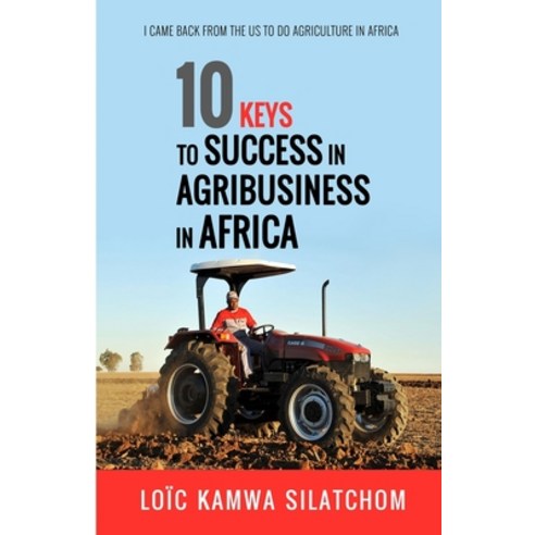 10 Keys to Success in Agribusiness in Africa: I came back from the US to do agriculture in Africa Paperback, Independently Published, English, 9798557485159