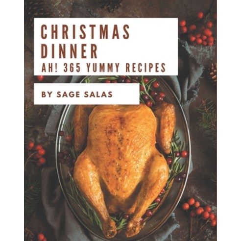 Ah! 365 Yummy Christmas Dinner Recipes: The Best-ever of Yummy Christmas Dinner Cookbook Paperback, Independently Published