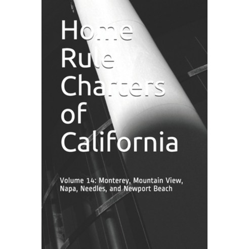 Home Rule Charters of California: Volume 14: Monterey Mountain View Napa Needles and Newport Beach Paperback, Independently Published