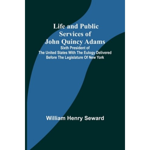 (영문도서) Life and Public Services of John Quincy Adams: Sixth President of the Unied States With the E... Paperback, Alpha Edition, English, 9789356905511