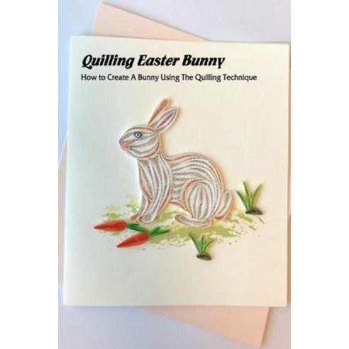 Quilling Easter Bunny: How to Create A Bunny: DIY Handmade Quilled Easter Bunny Paperback, Independently Published, English, 9798731094634