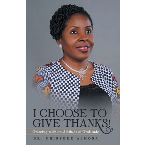 I Choose to Give Thanks!: Grieving with an Attitude of Gratitude Paperback, WestBow Press