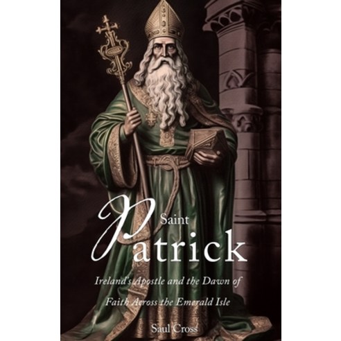 (영문도서) Saint Patrick: Ireland''s Apostle and the Dawn of Faith Across the Emerald Isle Paperback, Independently Published, English, 9798398267556