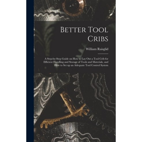 (영문도서) Better Tool Cribs; a Step-by-step Guide on How to Lay out a Tool Crib for Efficient Handling ... Hardcover, Hassell Street Press, English, 9781014220806