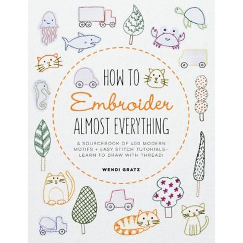 How to Embroider Almost Everything: A Sourcebook of 500+ Modern Motifs + Easy Stitch Tutorials¿learn... Paperback, Quarry Books, English, 9781631597893