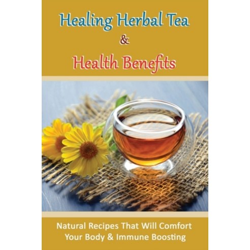 (영문도서) Healing Herbal Tea & Health Benefits: Natural Recipes That Will Comfort Your Body & Immune Bo... Paperback, Independently Published, English, 9798532720169