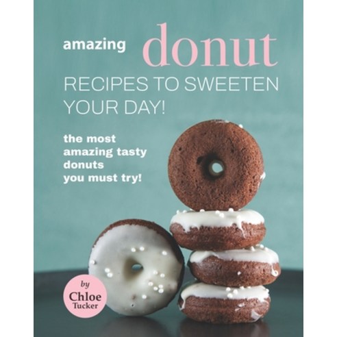 (영문도서) Amazing Donut Recipes to Sweeten Your Day!: The Most Amazing Tasty Donuts You Must Try! Paperback, Independently Published, English, 9798494130136