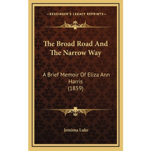 The Broad Road And The Narrow Way: A Brief Memoir Of Eliza Ann Harris (1859) Hardcover, Kessinger Publishing
