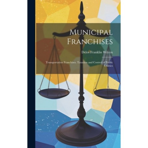 (영문도서) Municipal Franchises: Transportation Franchises. Taxation and Control of Public Utilities Hardcover, Legare Street Press, English, 9781019610886
