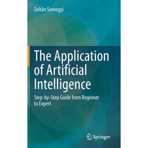 The Application of Artificial Intelligence: Step-By-Step Guide from Beginner to Expert Hardcover, Springer, English, 9783030600310