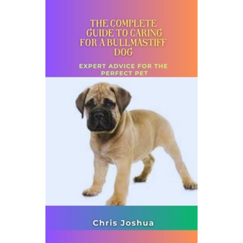 (영문도서) The Complete Guide to Caring for a Bullmastiff Dog: Expert Advice For The Perfect Pet Paperback, Independently Published, English, 9798391121152