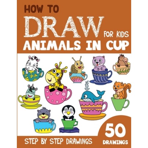 (영문도서) How to Draw Animals in Cup for Kids: 50 Cute Step By Step Drawings Paperback, Independently Published, English, 9798356538612