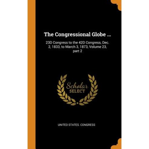 (영문도서) The Congressional Globe ...: 23D Congress to the 42D Congress Dec. 2 1833 to March 3 1873... Hardcover, Franklin Classics, English, 9780341782728