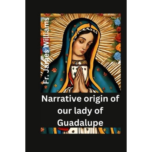 (영문도서) Narrative origin for our lady of Guadalupe: the life and story of the miracolous holy mother ... Paperback, Independently Published, English, 9798867484187