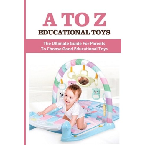 (영문도서) A To Z Educational Toys: The Ultimate Guide For Parents To Choose Good Educational Toys: Chil... Paperback, Independently Published, English, 9798506173809