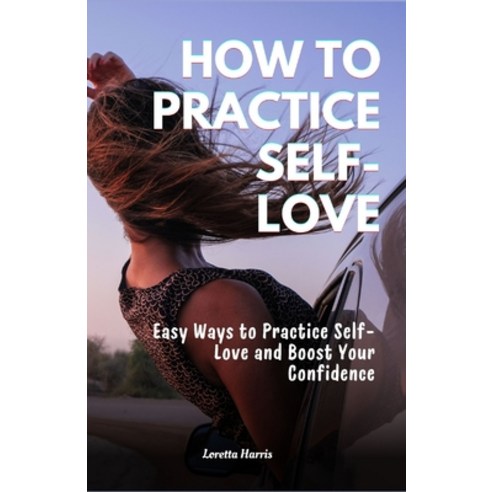 (영문도서) How to Practice Self-Love: Easy Ways to Practice Self-Love and Boost Your Confidence Paperback, Independently Published, English, 9798321117637
