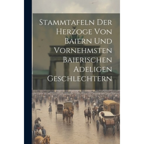 (영문도서) Stammtafeln Der Herzoge Von Baiern Und Vornehmsten Baierischen Adeligen Geschlechtern Paperback, Legare Street Press, English, 9781022557710