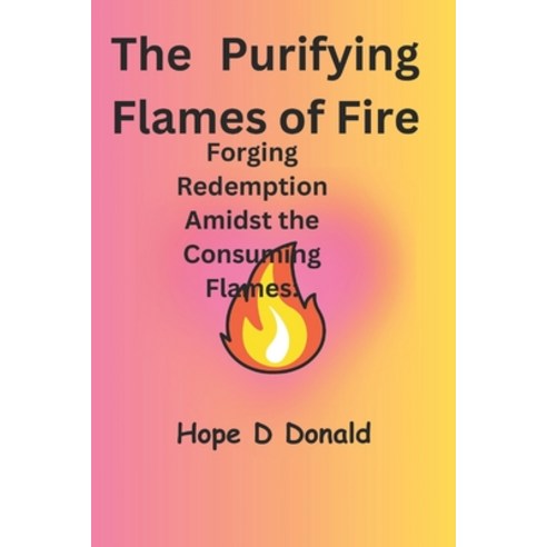 (영문도서) The Purifying Flames of Fire: Forging Redemption Amidst the Consuming Flames: Paperback, Independently Published, English, 9798398459289
