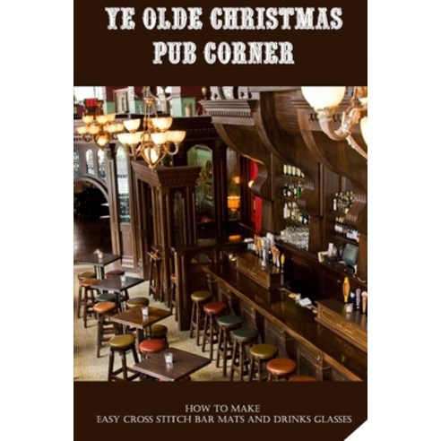 (영문도서) Ye Olde Christmas Pub Corner: How To Make Easy Cross Stitch Bar Mats And Drinks Glasses: Hobb... Paperback, Independently Published, English, 9798463310903