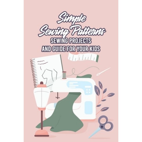 (영문도서) Simple Sewing Patterns: Sewing Projects and Guide for Your Kids: Sewing for Beginners Paperback, Independently Published, English, 9798522589189