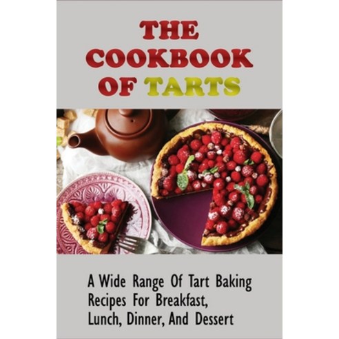 (영문도서) The Cookbook Of Tarts: A Wide Range Of Tart Baking Recipes For Breakfast Lunch Dinner And ... Paperback, Independently Published, English, 9798517965547
