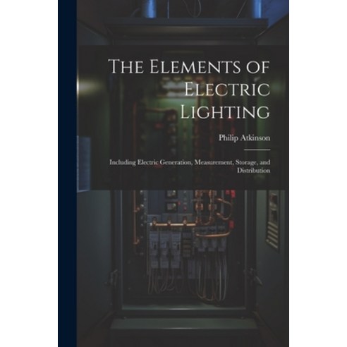 (영문도서) The Elements of Electric Lighting: Including Electric Generation Measurement Storage and D... Paperback, Legare Street Press, English, 9781021646668