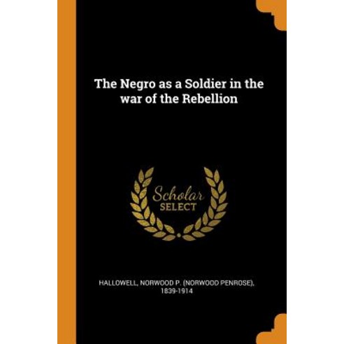 The Negro as a Soldier in the war of the Rebellion Paperback, Franklin Classics Trade Press