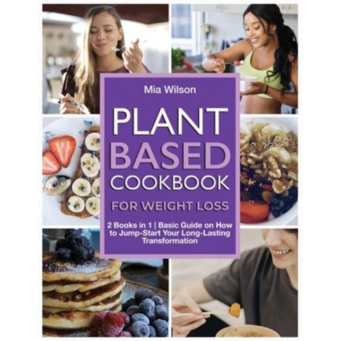 Plant Based Cookbook for Weight Loss: 2 Books in 1 - Basic Guide on How to Jump-Start Your Long-Last... Paperback, MIA Wilson, English, 9781802663433