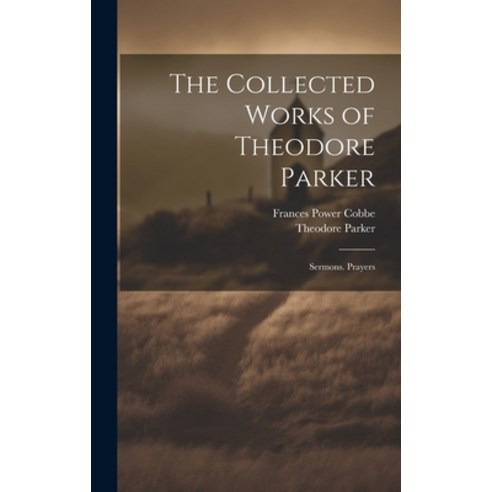 (영문도서) The Collected Works of Theodore Parker: Sermons. Prayers Hardcover, Legare Street Press, English, 9781020305795