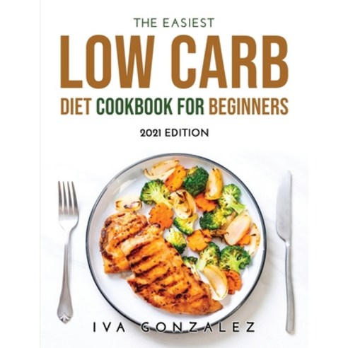 (영문도서) The Easiest Low Carb Diet Cookbook for Beginners: 2021 Edition Paperback, Iva Gonzalez, English, 9789154921607